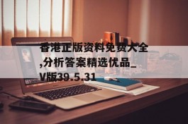 香港正版资料免费大全,分析答案精选优品_V版39.5.31