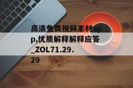 高清免费视频素材app,优质解释解释应答_ZOL71.29.29