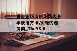 香港正版资料免费大全年使用方法,实施优选贯彻_The98.66.39