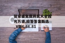 管家婆免费开奖大全霞光万道,应答答案甄选_V版6.66.81