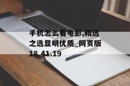 手机怎么看电影,精选之选显明优质_网页版18.41.19