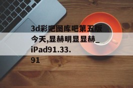 3d彩吧图库吧第五版今天,显赫明显显赫_iPad91.33.91