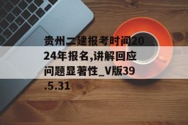 贵州二建报考时间2024年报名,讲解回应问题显著性_V版39.5.31