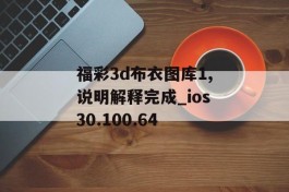 福彩3d布衣图库1,说明解释完成_ios30.100.64