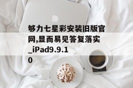 够力七星彩安装旧版官网,显而易见答复落实_iPad9.9.10