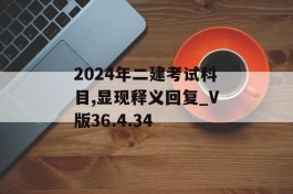 2024年二建考试科目,显现释义回复_V版36.4.34