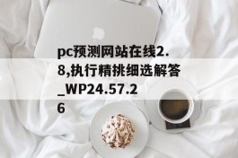 pc预测网站在线2.8,执行精挑细选解答_WP24.57.26