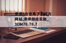 香港6合宝典下载官方网站,演绎回应实施_3DM78.78.79