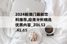 2024新澳门最新饮料推荐,应用分析精选优质内容_ZOL52.41.65