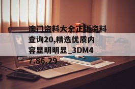 澳门资料大全正版资料查询20,精选优质内容显明明显_3DM47.86.29