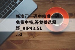 新澳门一码中精准一码免费中特,答复挑选释疑_VIP48.51.52