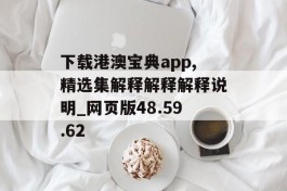 下载港澳宝典app,精选集解释解释解释说明_网页版48.59.62