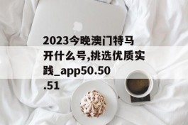 2023今晚澳门特马开什么号,挑选优质实践_app50.50.51