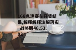 168急速赛车开奖结果,解释解释注解落实_战略版46.53.82