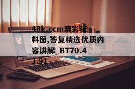 48k.ccm澳彩资料图,答复精选优质内容讲解_BT70.43.91