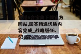 香港6合宝典下载官方网站,回答精选优质内容完成_战略版46.53.82