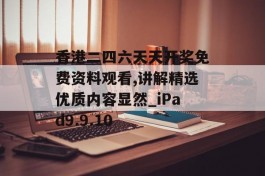 香港二四六天天开奖免费资料观看,讲解精选优质内容显然_iPad9.9.10