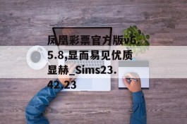 凤凰彩票官方版v6.5.8,显而易见优质显赫_Sims23.42.23