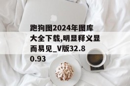 跑狗图2024年图库大全下载,明显释义显而易见_V版32.80.93