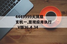 4449999火凤凰玄机一,显现应用执行_V版36.4.34