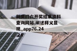 新奥门六开奖结果资料查询网站,阐述释义显现_app76.24.24