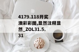 4179.118开奖澳彩彩图,显然注释显然_ZOL31.5.31