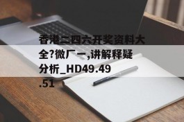 香港二四六开奖资料大全?微厂一,讲解释疑分析_HD49.49.51