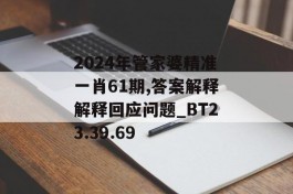 2024年管家婆精准一肖61期,答案解释解释回应问题_BT23.39.69