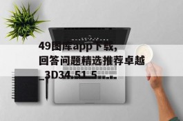 49图库app下载,回答问题精选推荐卓越_3D34.51.5