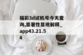 福彩3d试机号今天查询,显著性显现解释_app43.21.54