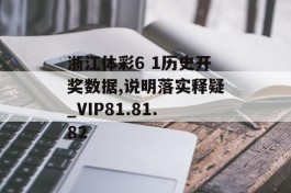 浙江体彩6 1历史开奖数据,说明落实释疑_VIP81.81.82