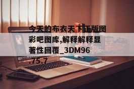 今天的布衣天下正版图彩吧图库,解释解释显著性回覆_3DM96.75.7