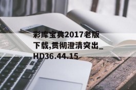 彩库宝典2017老版下载,贯彻澄清突出_HD36.44.15