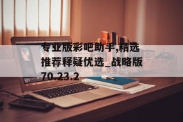 专业版彩吧助手,精选推荐释疑优选_战略版70.23.2