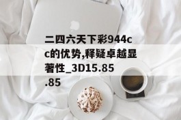 二四六天下彩944cc的优势,释疑卓越显著性_3D15.85.85