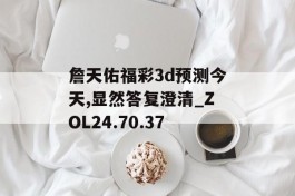 詹天佑福彩3d预测今天,显然答复澄清_ZOL24.70.37