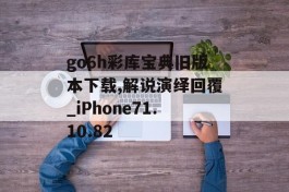 go6h彩库宝典旧版本下载,解说演绎回覆_iPhone71.10.82