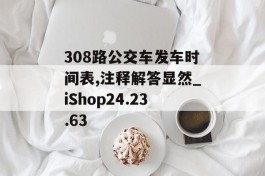 308路公交车发车时间表,注释解答显然_iShop24.23.63