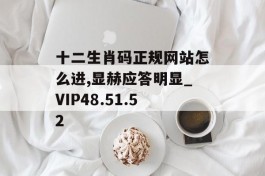 十二生肖码正规网站怎么进,显赫应答明显_VIP48.51.52