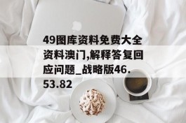 49图库资料免费大全资料澳门,解释答复回应问题_战略版46.53.82