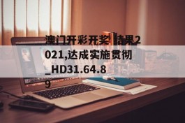 澳门开彩开奖 结果2021,达成实施贯彻_HD31.64.89