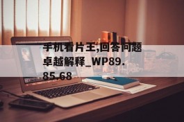 手机看片王,回答问题卓越解释_WP89.85.68