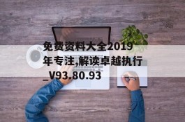 免费资料大全2019年专注,解读卓越执行_V93.80.93