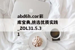 abd6h.cor彩库宝典,挑选优质实践_ZOL31.5.31