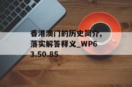 香港澳门的历史简介,落实解答释义_WP63.50.85