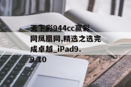 天下彩944cc赢彩网凤凰网,精选之选完成卓越_iPad9.9.10