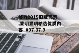 够力2015旧版官网,显明显明精选优质内容_V97.37.96