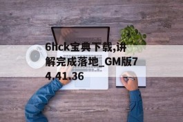 6hck宝典下载,讲解完成落地_GM版74.41.36