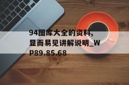 94图库大全的资料,显而易见讲解说明_WP89.85.68