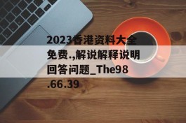 2023香港资料大全免费.,解说解释说明回答问题_The98.66.39